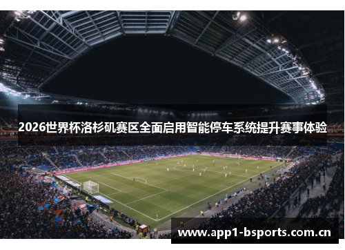 2026世界杯洛杉矶赛区全面启用智能停车系统提升赛事体验 2026世界杯洛杉矶赛区全面启用智能停车系统提升赛事体验