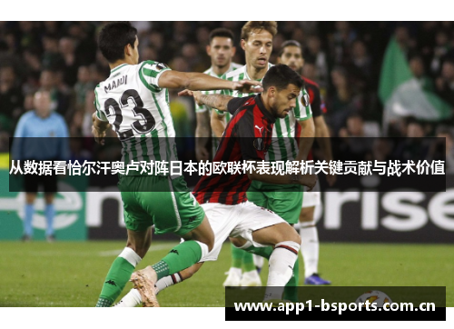 从数据看恰尔汗奥卢对阵日本的欧联杯表现解析关键贡献与战术价值 从数据看恰尔汗奥卢对阵日本的欧联杯表现解析关键贡献与战术价值