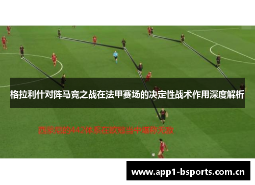 格拉利什对阵马竞之战在法甲赛场的决定性战术作用深度解析 格拉利什对阵马竞之战在法甲赛场的决定性战术作用深度解析
